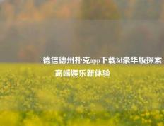 🎖️德信德州扑克app下载3d豪华版探索高端娱乐新体验