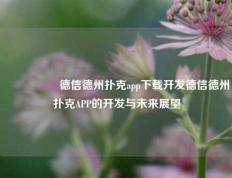 🎖️德信德州扑克app下载开发德信德州扑克APP的开发与未来展望