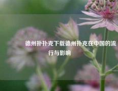 👈德州扑扑克下载德州扑克在中国的流行与影响