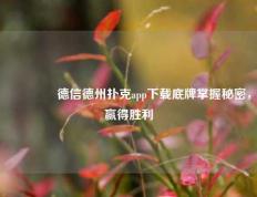🥈德信德州扑克app下载底牌掌握秘密，赢得胜利