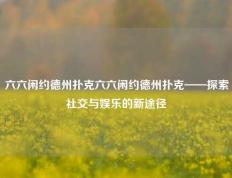 六六闲约德州扑克六六闲约德州扑克——探索社交与娱乐的新途径