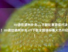 🏆888德信德州扑克app下载比赛激情对决！888德信德州扑克APP下载全国锦标赛火热开启！
