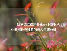🎖️业余德信德州扑克app下载收入非职业德州扑克玩家的收入来源分析
