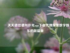 ✌️天天德信德州扑克app下载代理探索数字娱乐的新篇章