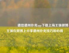 🎖️德信德州扑克app下载上海王强微博王强在微博上分享德州扑克技巧和心得
