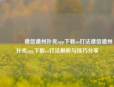 👉德信德州扑克app下载aa打法德信德州扑克app下载aa打法解析与技巧分享