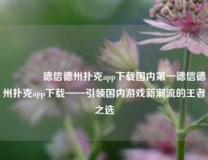 🏆德信德州扑克app下载国内第一德信德州扑克app下载——引领国内游戏新潮流的王者之选