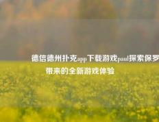 👍德信德州扑克app下载游戏paul探索保罗带来的全新游戏体验