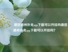 🥇德信德州扑克app下载可以开挂吗德信德州扑克app下载可以开挂吗？