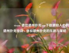 🏅steam 德信德州扑克app下载激励人心的德州扑克挑战 - 体验德州扑克的乐趣与策略