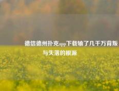 🥇德信德州扑克app下载输了几千万背叛与失落的根源