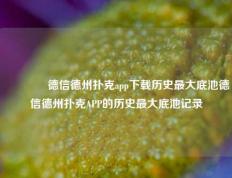🥉德信德州扑克app下载历史最大底池德信德州扑克APP的历史最大底池记录