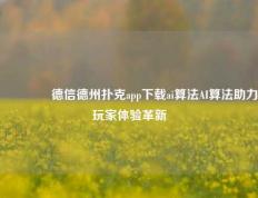 🥇德信德州扑克app下载ai算法AI算法助力玩家体验革新