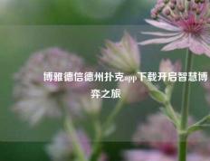 🌈博雅德信德州扑克app下载开启智慧博弈之旅