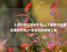 🌈土豪的德信德州扑克app下载激活码德信德州扑克APP激活码的神秘之旅