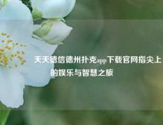 👈天天德信德州扑克app下载官网指尖上的娱乐与智慧之旅