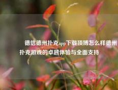 🌈德信德州扑克app下载顶博怎么样德州扑克游戏的卓越体验与全面支持