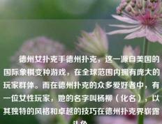 ✌️德州女扑克手德州扑克，这一源自美国的国际象棋变种游戏，在全球范围内拥有庞大的玩家群体。而在德州扑克的众多爱好者中，有一位女性玩家，她的名字叫杨柳（化名），以其独特的风格和卓越的技巧在德州扑克界崭露头角。