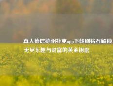 👉真人德信德州扑克app下载刷钻石解锁无尽乐趣与财富的黄金钥匙
