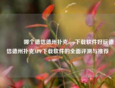 🥈哪个德信德州扑克app下载软件好玩德信德州扑克APP下载软件的全面评测与推荐