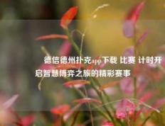 🎖️德信德州扑克app下载 比赛 计时开启智慧博弈之旅的精彩赛事