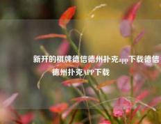 🌈新开的棋牌德信德州扑克app下载德信德州扑克APP下载