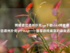 🌈博雅德信德州扑克app下载v5.6.0博雅德信德州扑克APP v5.6.0——智享游戏盛宴的最新选择