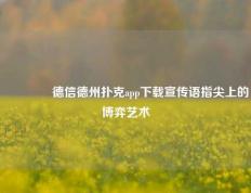 🥉德信德州扑克app下载宣传语指尖上的博弈艺术