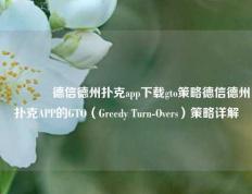 🥇德信德州扑克app下载gto策略德信德州扑克APP的GTO（Greedy Turn-Overs）策略详解