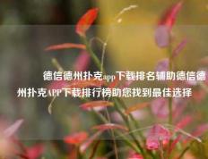 🏆德信德州扑克app下载排名辅助德信德州扑克APP下载排行榜助您找到最佳选择