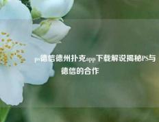 🥈ps德信德州扑克app下载解说揭秘PS与德信的合作