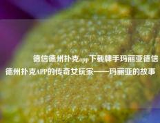 👉德信德州扑克app下载牌手玛丽亚德信德州扑克APP的传奇女玩家——玛丽亚的故事