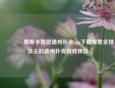 🥉奥斯卡德信德州扑克app下载探索全球顶尖的德州扑克游戏体验