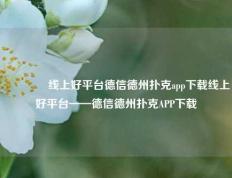 🥉线上好平台德信德州扑克app下载线上好平台——德信德州扑克APP下载