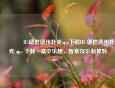 🌈H5德信德州扑克app下载H5 德信德州扑克 app 下载 - 掌中乐趣，智享娱乐新体验