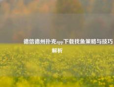 👈德信德州扑克app下载找鱼策略与技巧解析