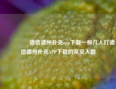 🎖️德信德州扑克app下载一般几人打德信德州扑克APP下载的常见人数