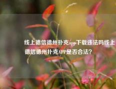 🥉线上德信德州扑克app下载违法吗线上德信德州扑克APP是否合法？