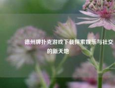 🥈德州牌扑克游戏下载探索娱乐与社交的新天地