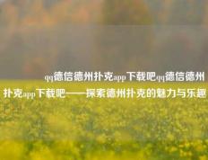 👍qq德信德州扑克app下载吧qq德信德州扑克app下载吧——探索德州扑克的魅力与乐趣