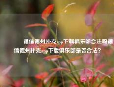 👍德信德州扑克app下载俱乐部合法吗德信德州扑克app下载俱乐部是否合法？