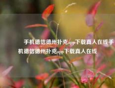 🏆手机德信德州扑克app下载真人在线手机德信德州扑克app下载真人在线