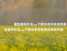 🥈德信德州扑克app下载安卓手机游戏德信德州扑克app下载安卓手机游戏体验评测
