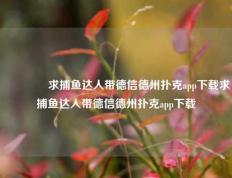 👉求捕鱼达人带德信德州扑克app下载求捕鱼达人带德信德州扑克app下载