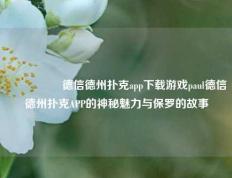🎖️德信德州扑克app下载游戏paul德信德州扑克APP的神秘魅力与保罗的故事