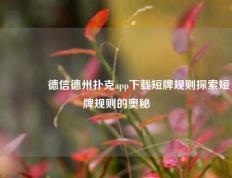 🥇德信德州扑克app下载短牌规则探索短牌规则的奥秘