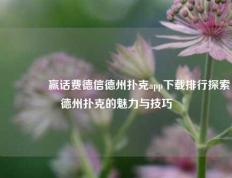 🥈赢话费德信德州扑克app下载排行探索德州扑克的魅力与技巧