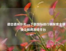 ✌️德信德州扑克app下载国际排行榜探索全球顶尖棋牌游戏平台