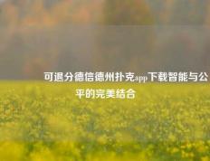 🌈可退分德信德州扑克app下载智能与公平的完美结合
