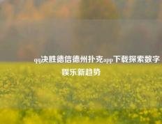 🏆qq决胜德信德州扑克app下载探索数字娱乐新趋势